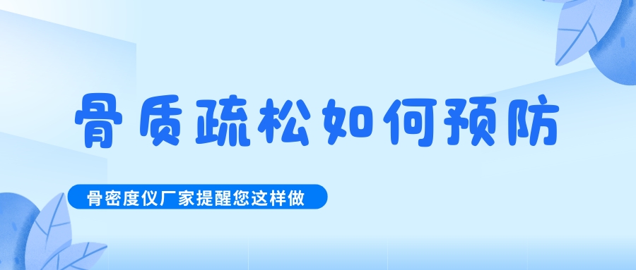 怎么預(yù)防治療骨質(zhì)疏松呢?骨密度檢測(cè)儀生產(chǎn)廠家提醒您這樣做！