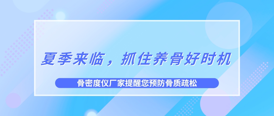 夏季來臨，抓住養(yǎng)骨好時(shí)機(jī)，預(yù)防骨質(zhì)疏松！